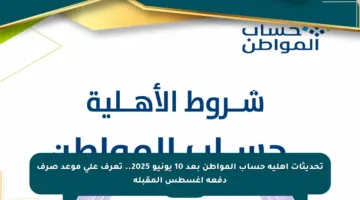 تحديثات أهلية حساب المواطن بعد 10 يونيو 2025.. تعرف على موعد صرف دفعة أغسطس المقبلة